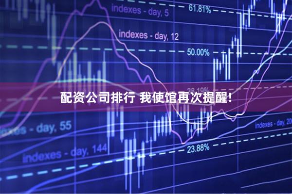 配资公司排行 我使馆再次提醒!
