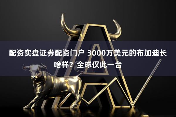 配资实盘证券配资门户 3000万美元的布加迪长啥样？全球仅此一台