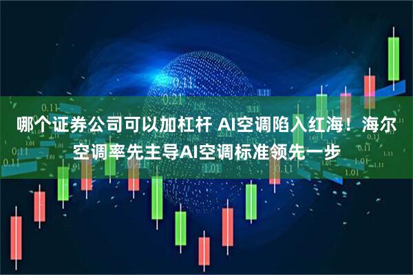 哪个证券公司可以加杠杆 AI空调陷入红海！海尔空调率先主导AI空调标准领先一步