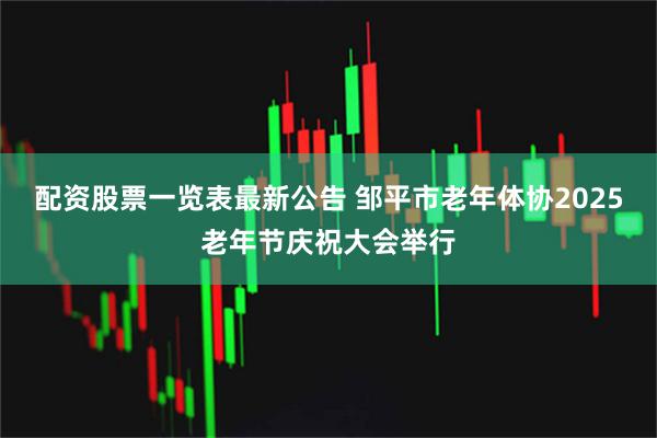 配资股票一览表最新公告 邹平市老年体协2025老年节庆祝大会举行