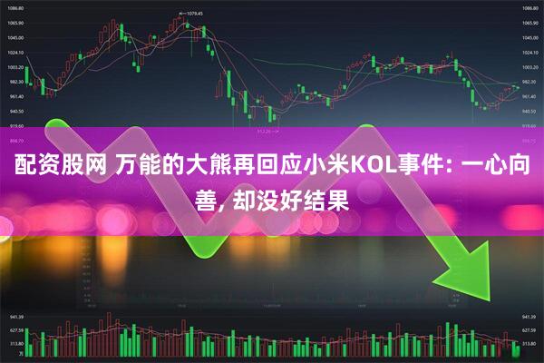 配资股网 万能的大熊再回应小米KOL事件: 一心向善, 却没好结果