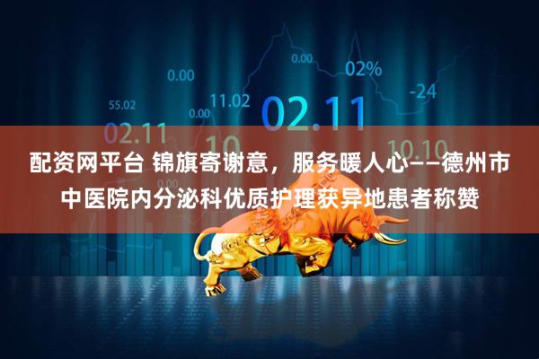 配资网平台 锦旗寄谢意，服务暖人心——德州市中医院内分泌科优质护理获异地患者称赞